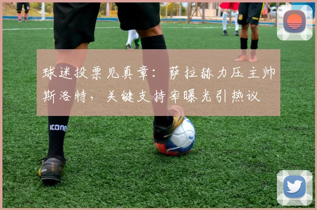 球迷投票见真章:萨拉赫力压主帅斯洛特,关键支持率曝光引热议