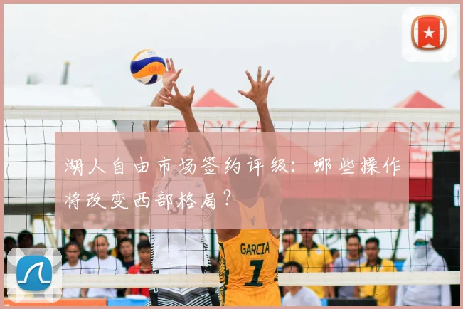湖人自由市场签约评级：哪些操作将改变西部格局？
