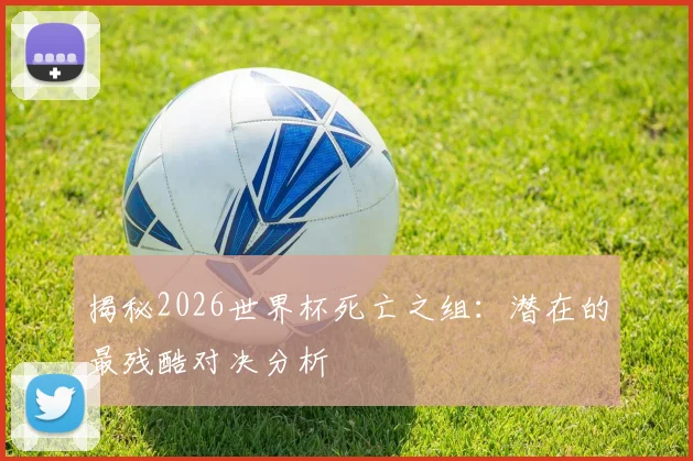 揭秘2026世界杯死亡之组：潜在的最残酷对决分析