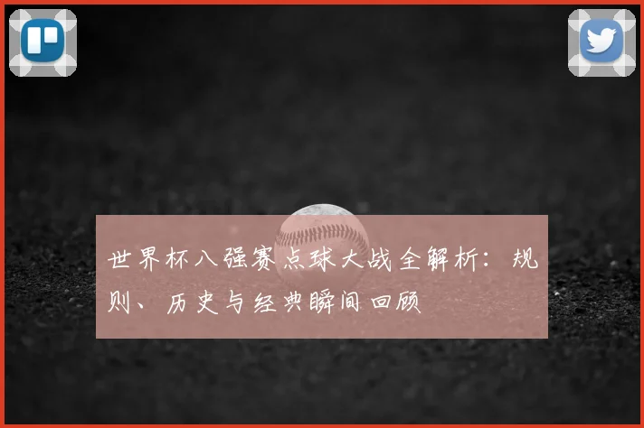 世界杯八强赛点球大战全解析：规则、历史与经典瞬间回顾