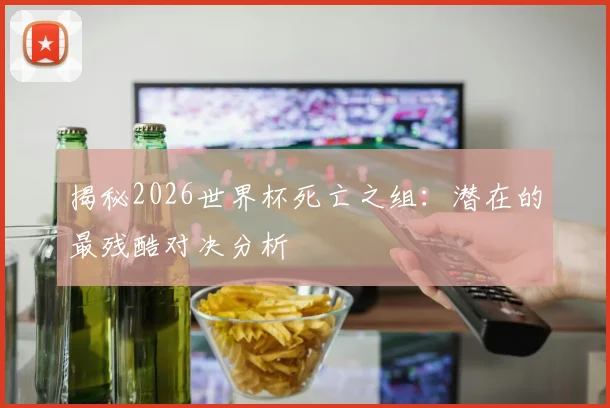 揭秘2026世界杯死亡之组：潜在的最残酷对决分析