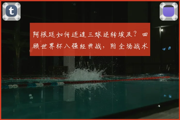 阿根廷如何连追三球逆转埃及?回顾世界杯八强经典战,附全场战术解析