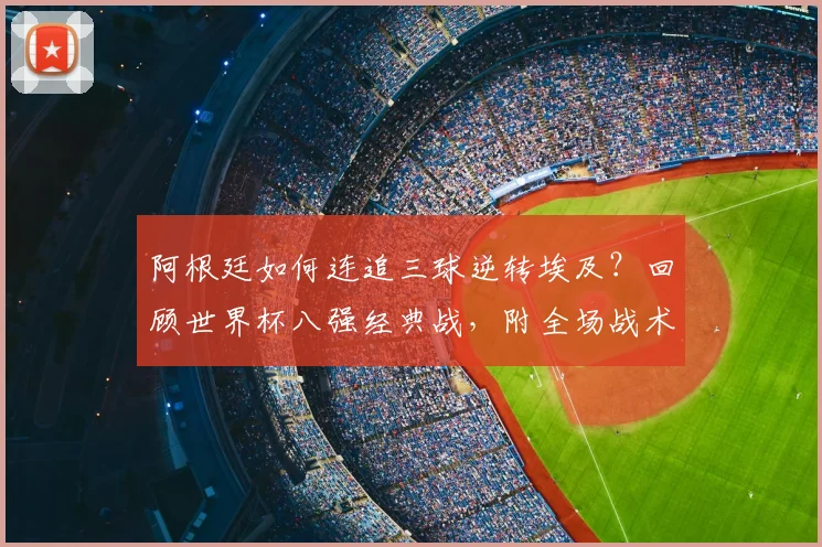 阿根廷如何连追三球逆转埃及？回顾世界杯八强经典战，附全场战术解析